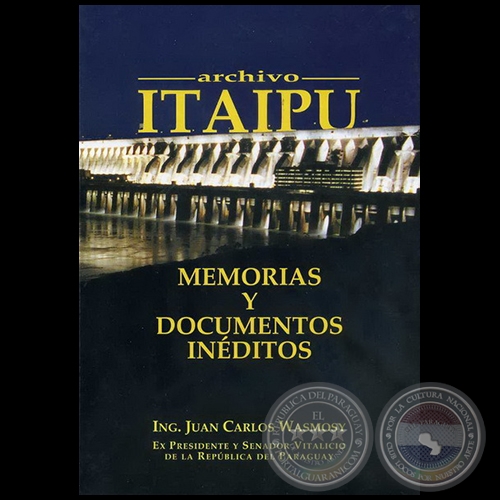 ARCHIVO ITAIPU: MEMORIAS Y DOCUMENTOS INÉDITOS - Autor: JUAN CARLOS WASMOSY - Año 2008